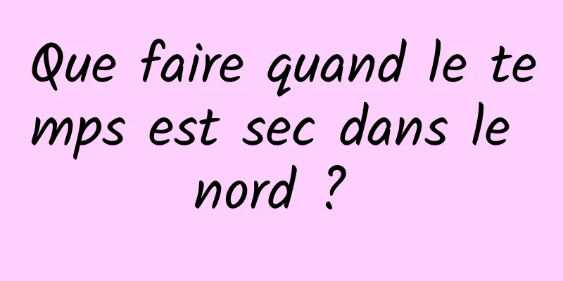Que faire quand le temps est sec dans le nord ? 