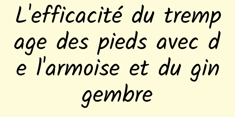 L'efficacité du trempage des pieds avec de l'armoise et du gingembre