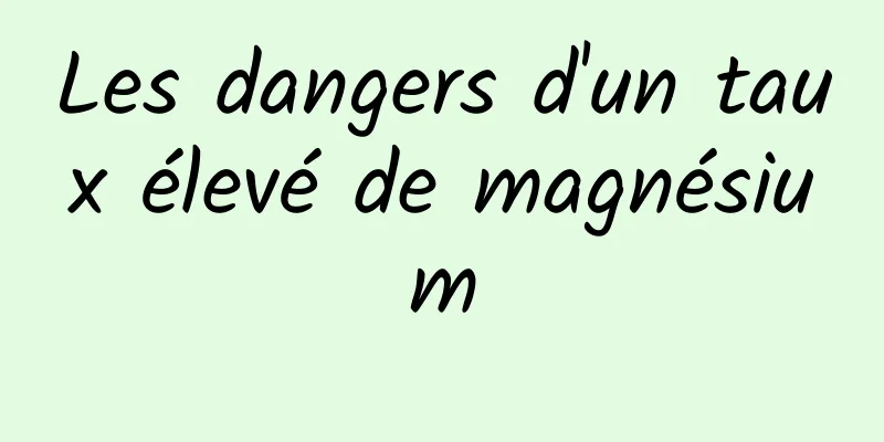 Les dangers d'un taux élevé de magnésium