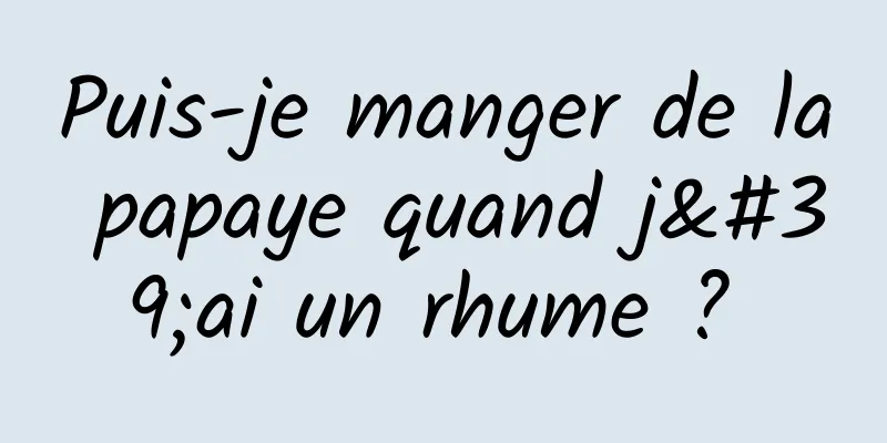 Puis-je manger de la papaye quand j'ai un rhume ? 
