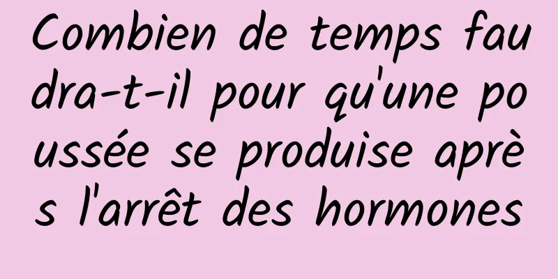 Combien de temps faudra-t-il pour qu'une poussée se produise après l'arrêt des hormones