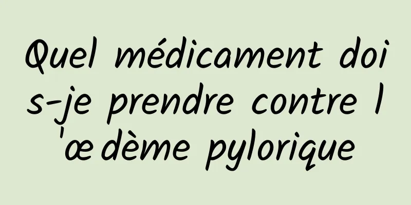 Quel médicament dois-je prendre contre l'œdème pylorique