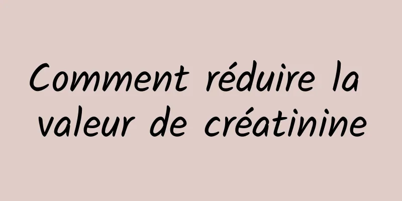 Comment réduire la valeur de créatinine