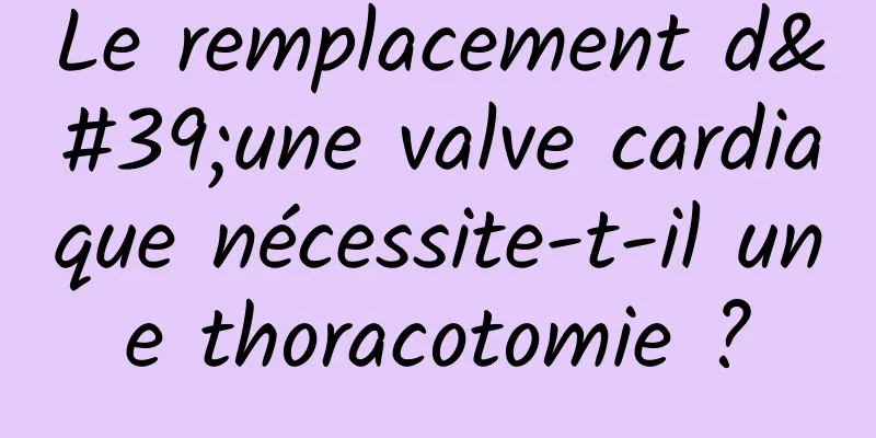 Le remplacement d'une valve cardiaque nécessite-t-il une thoracotomie ?