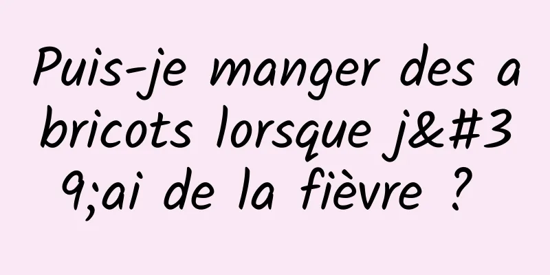 Puis-je manger des abricots lorsque j'ai de la fièvre ? 