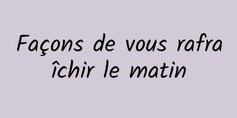 Façons de vous rafraîchir le matin