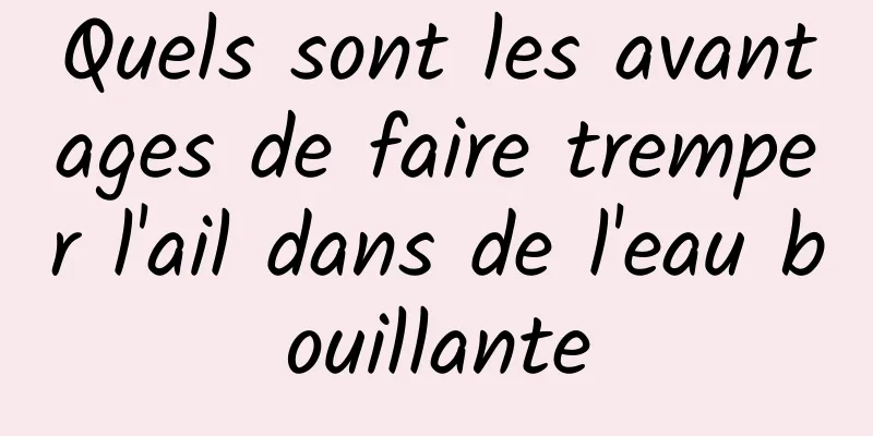 Quels sont les avantages de faire tremper l'ail dans de l'eau bouillante