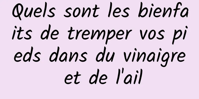 Quels sont les bienfaits de tremper vos pieds dans du vinaigre et de l'ail