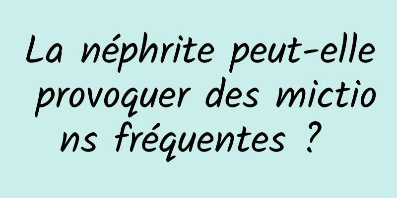 La néphrite peut-elle provoquer des mictions fréquentes ? 