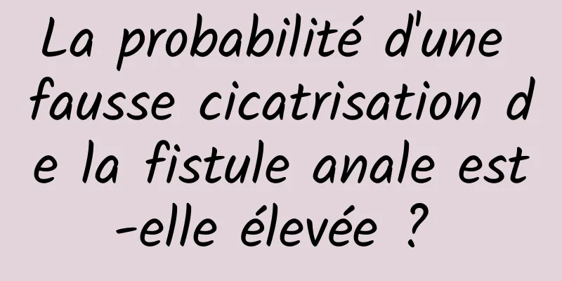 La probabilité d'une fausse cicatrisation de la fistule anale est-elle élevée ? 