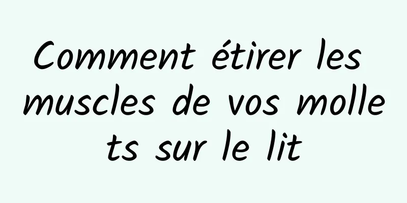 Comment étirer les muscles de vos mollets sur le lit