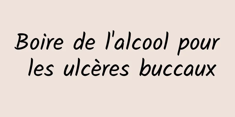 Boire de l'alcool pour les ulcères buccaux