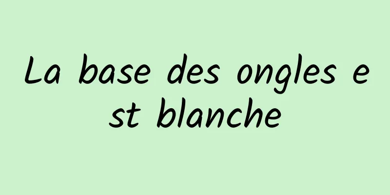 La base des ongles est blanche