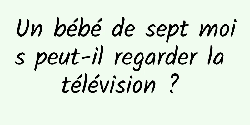 Un bébé de sept mois peut-il regarder la télévision ? 