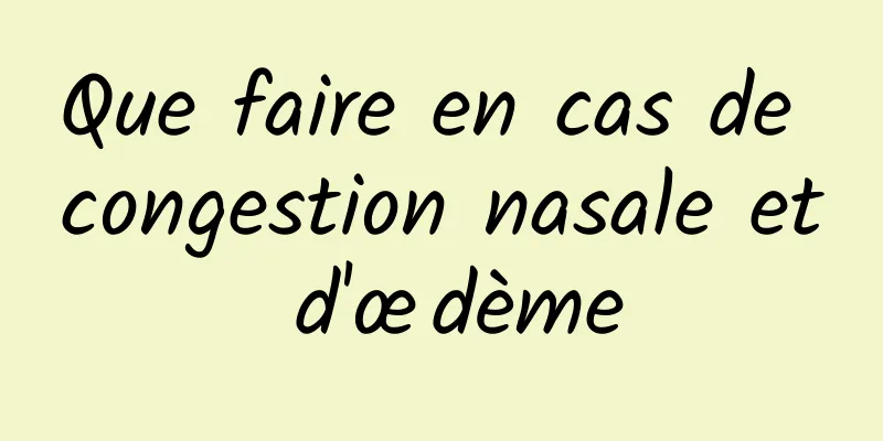 Que faire en cas de congestion nasale et d'œdème