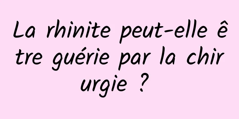 La rhinite peut-elle être guérie par la chirurgie ? 