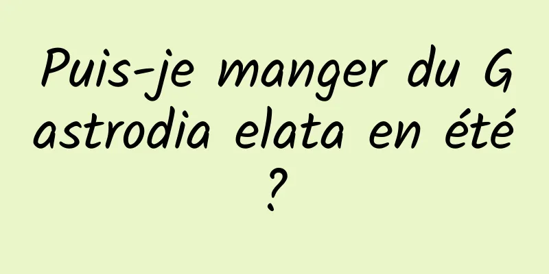 Puis-je manger du Gastrodia elata en été ? 