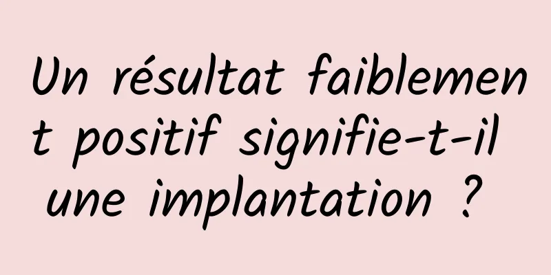Un résultat faiblement positif signifie-t-il une implantation ? 