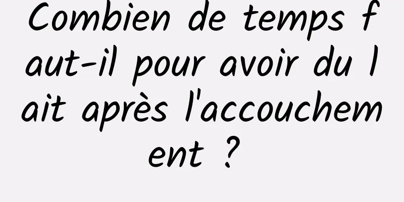 Combien de temps faut-il pour avoir du lait après l'accouchement ? 