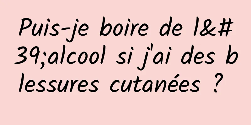 Puis-je boire de l'alcool si j'ai des blessures cutanées ? 