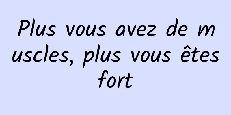 Plus vous avez de muscles, plus vous êtes fort 