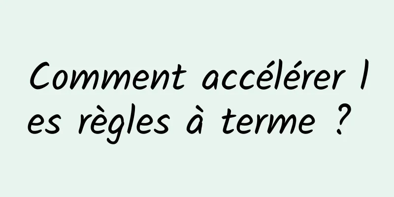 Comment accélérer les règles à terme ? 