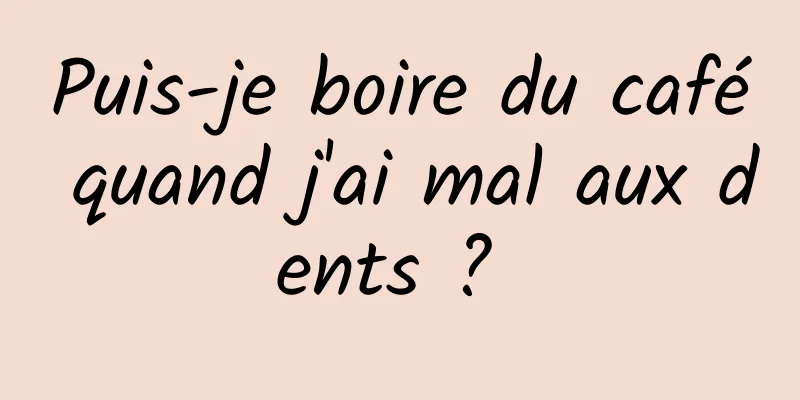 Puis-je boire du café quand j'ai mal aux dents ? 