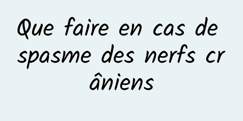 Que faire en cas de spasme des nerfs crâniens