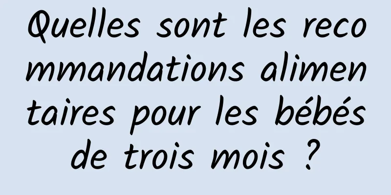 Quelles sont les recommandations alimentaires pour les bébés de trois mois ? 