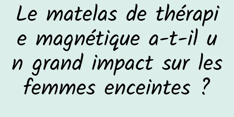 Le matelas de thérapie magnétique a-t-il un grand impact sur les femmes enceintes ? 