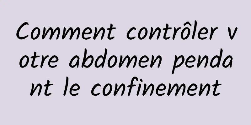 Comment contrôler votre abdomen pendant le confinement