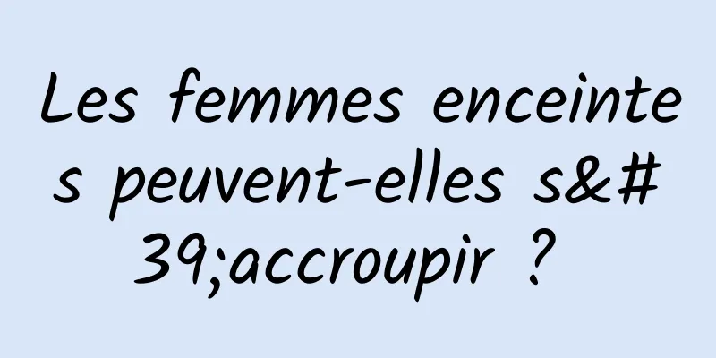 Les femmes enceintes peuvent-elles s'accroupir ? 