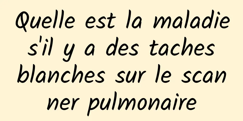 Quelle est la maladie s'il y a des taches blanches sur le scanner pulmonaire