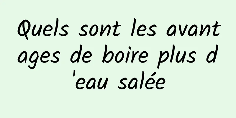 Quels sont les avantages de boire plus d'eau salée