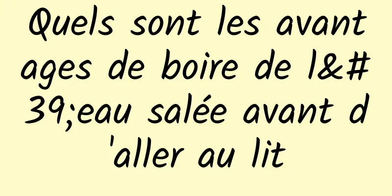 Quels sont les avantages de boire de l'eau salée avant d'aller au lit