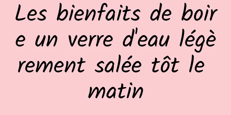 Les bienfaits de boire un verre d'eau légèrement salée tôt le matin