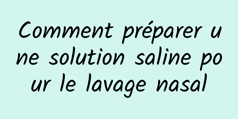 Comment préparer une solution saline pour le lavage nasal