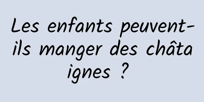 Les enfants peuvent-ils manger des châtaignes ? 