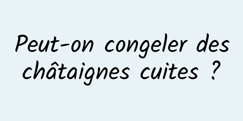 Peut-on congeler des châtaignes cuites ? 