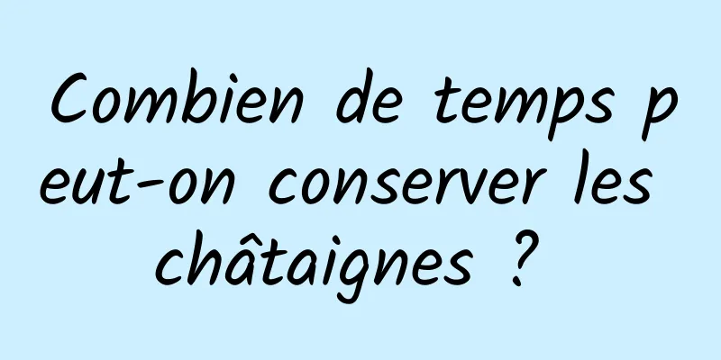 Combien de temps peut-on conserver les châtaignes ? 