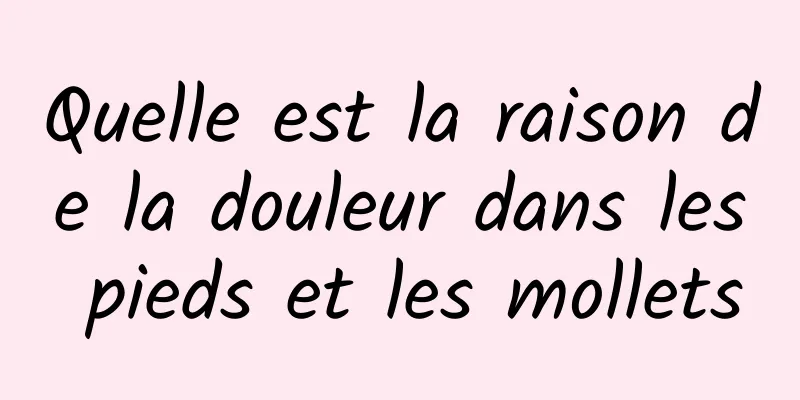Quelle est la raison de la douleur dans les pieds et les mollets