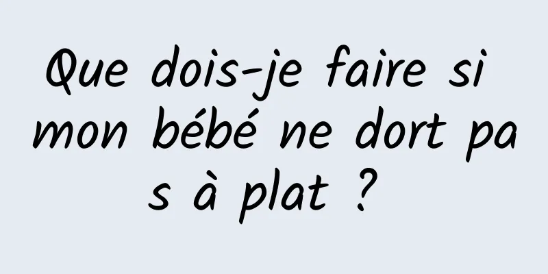 Que dois-je faire si mon bébé ne dort pas à plat ? 