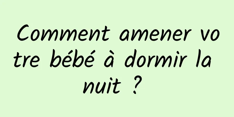 Comment amener votre bébé à dormir la nuit ? 