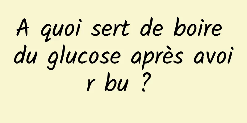A quoi sert de boire du glucose après avoir bu ? 