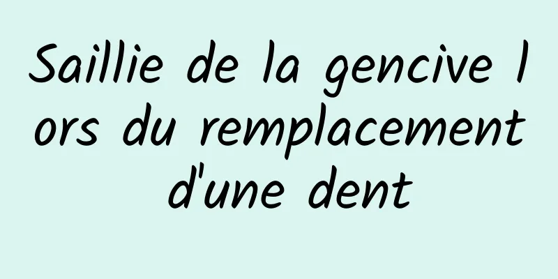 Saillie de la gencive lors du remplacement d'une dent
