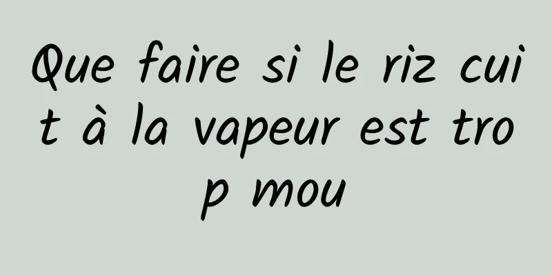 Que faire si le riz cuit à la vapeur est trop mou
