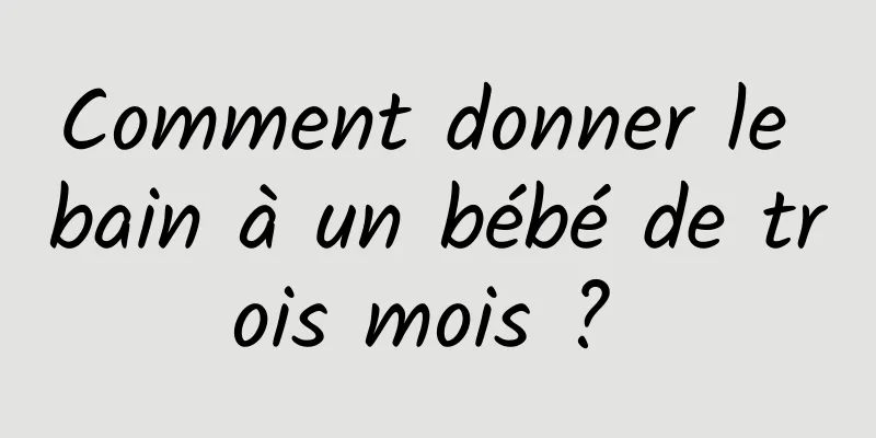 Comment donner le bain à un bébé de trois mois ? 