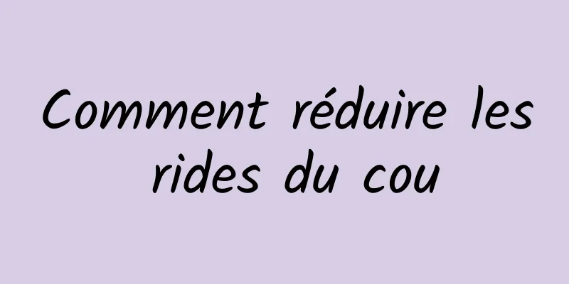 Comment réduire les rides du cou