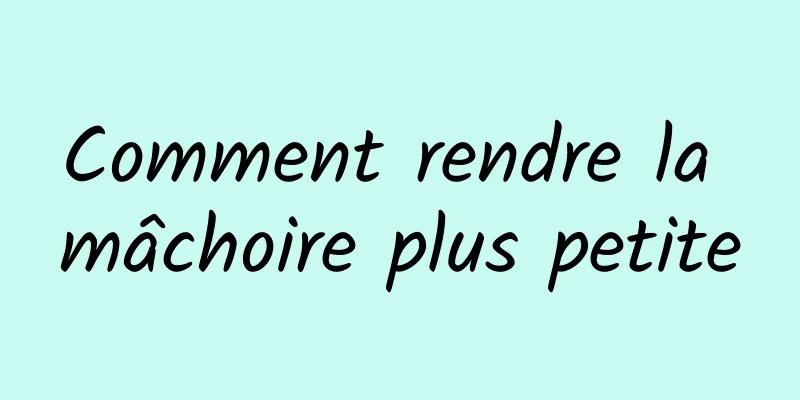 Comment rendre la mâchoire plus petite