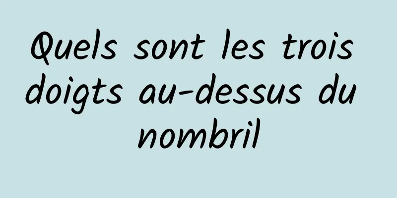 Quels sont les trois doigts au-dessus du nombril